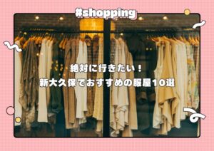 新大久保で行くべき服屋10選！古着からコリアンファッションまでご紹介