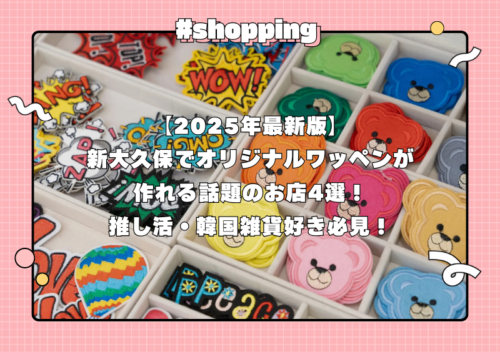 【2025年最新版】新大久保でオリジナルワッペンが作れる話題のお店4選！推し活・韓国雑貨好き必見！