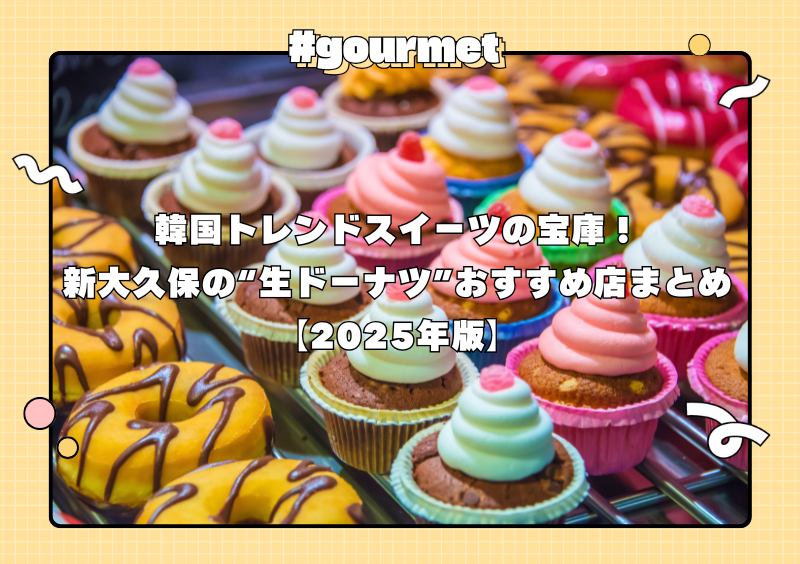 韓国トレンドスイーツの宝庫!新大久保の“生ドーナツ”おすすめ店まとめ【2025年版】
