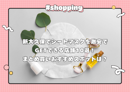 新大久保でシートマスクを激安でGETできる店舗7選！まとめ買いおすすめスポットは？