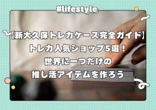 【新大久保トレカケース完全ガイド】トレカ人気ショップ5選！世界に一つだけの推し活アイテムを作ろう